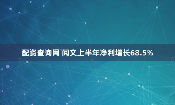 配资查询网 阅文上半年净利增长68.5%