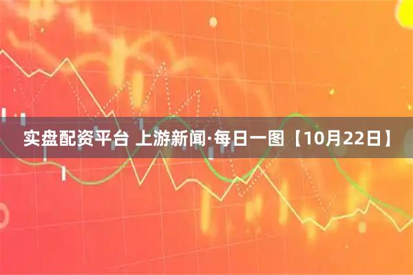 实盘配资平台 上游新闻·每日一图【10月22日】