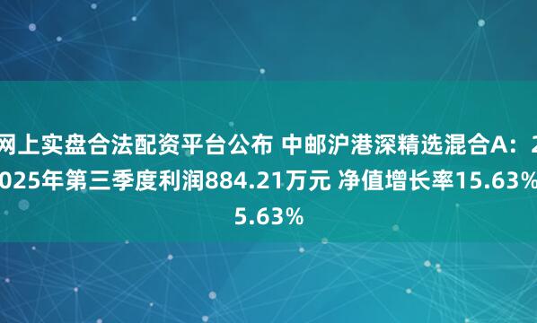 网上实盘合法配资平台公布 中邮沪港深精选混合A：2025年第三季度利润884.21万元 净值增长率15.63%