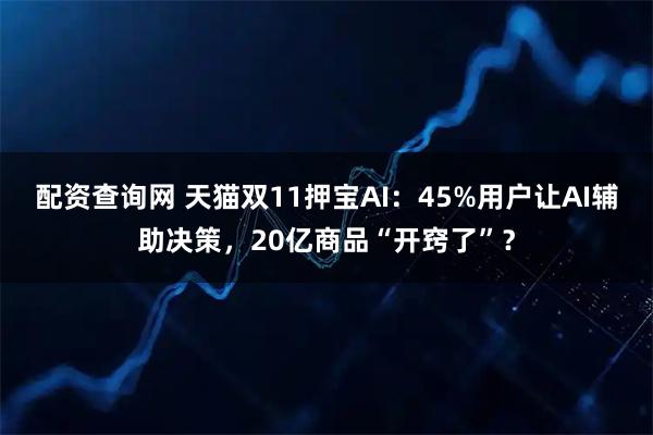 配资查询网 天猫双11押宝AI：45%用户让AI辅助决策，20亿商品“开窍了”？