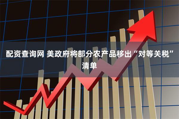 配资查询网 美政府将部分农产品移出“对等关税”清单