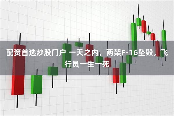 配资首选炒股门户 一天之内,两架F-16坠毁,飞行员一生一死