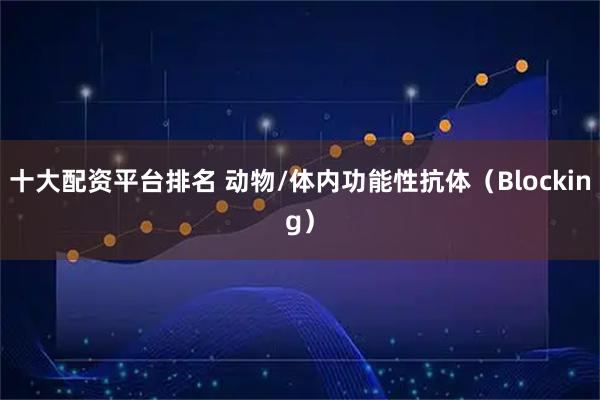 十大配资平台排名 动物/体内功能性抗体(Blocking)