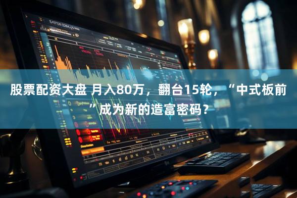 股票配资大盘 月入80万，翻台15轮，“中式板前”成为新的造富密码？